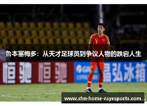 鲁本塞梅多：从天才足球员到争议人物的跌宕人生