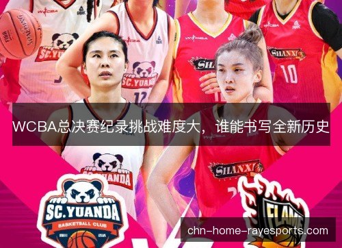 WCBA总决赛纪录挑战难度大，谁能书写全新历史